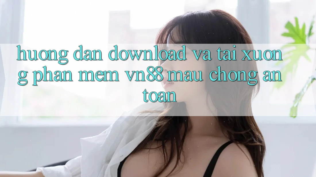 Hướng Dẫn Download Và Tải xuống Phần mềm VN88 Mau Chóng, An Toàn