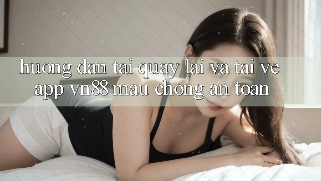 Hướng Dẫn Tải quay lại Và Tải về App VN88 Mau Chóng, An Toàn
