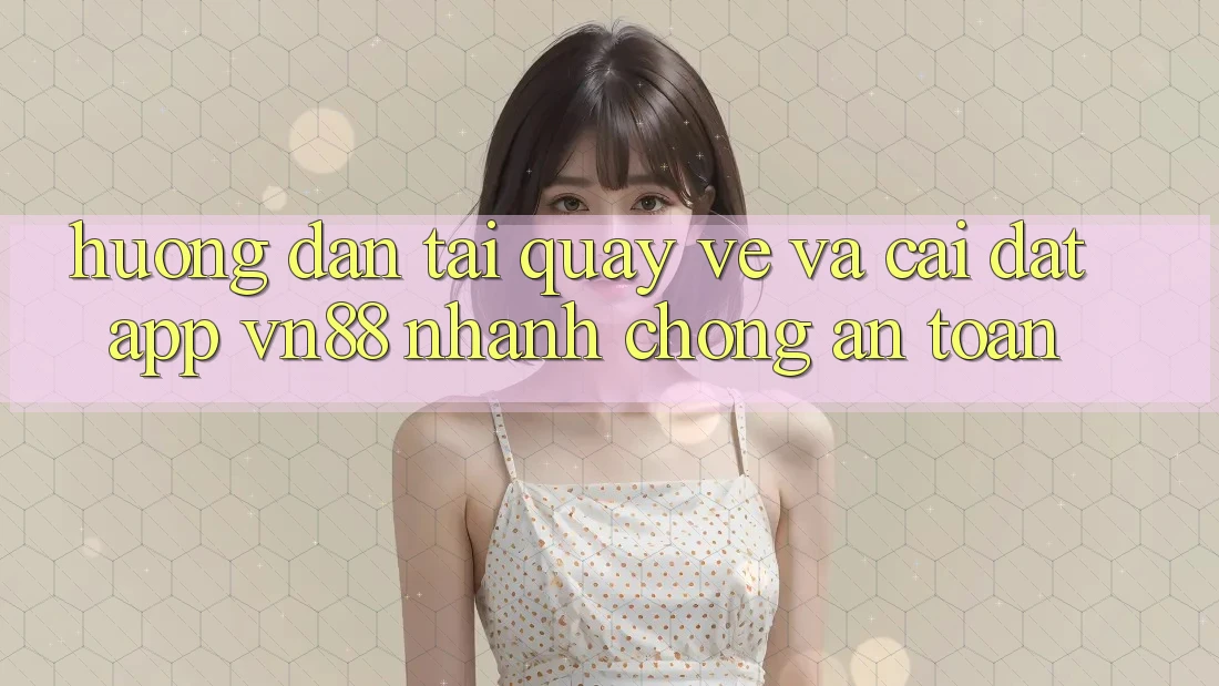 Hướng Dẫn Tải quay về Và Cài Đặt App VN88 Nhanh Chóng, An Toàn Hướng Dẫn Tải quay về Và Cài Đặt App VN88 Nhanh Chóng, An Toàn