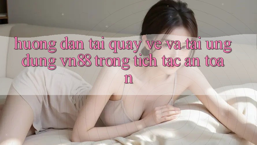 Hướng Dẫn Tải quay về Và Tải Ứng Dụng VN88 Trong tích tắc, An Toàn