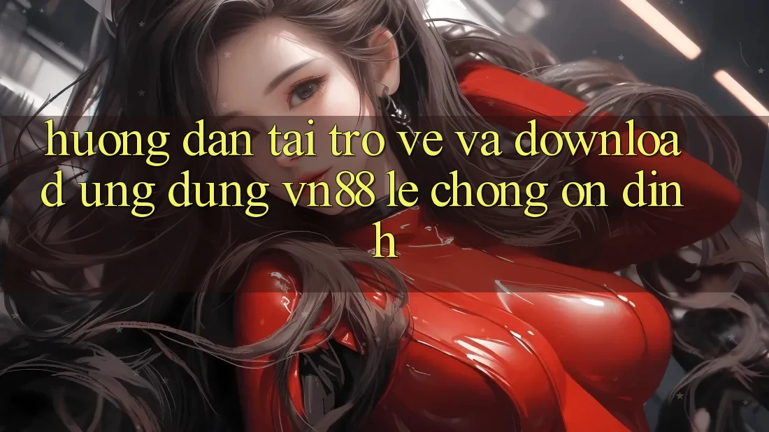 Hướng Dẫn Tải trở về Và Download Ứng Dụng VN88 Lẹ chóng, Ổn định