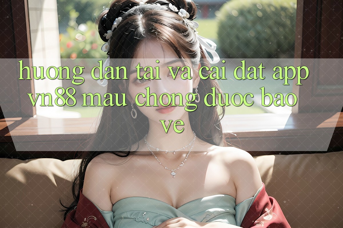 Hướng Dẫn Tải Và Cài Đặt App VN88 Mau Chóng, Được bảo vệ