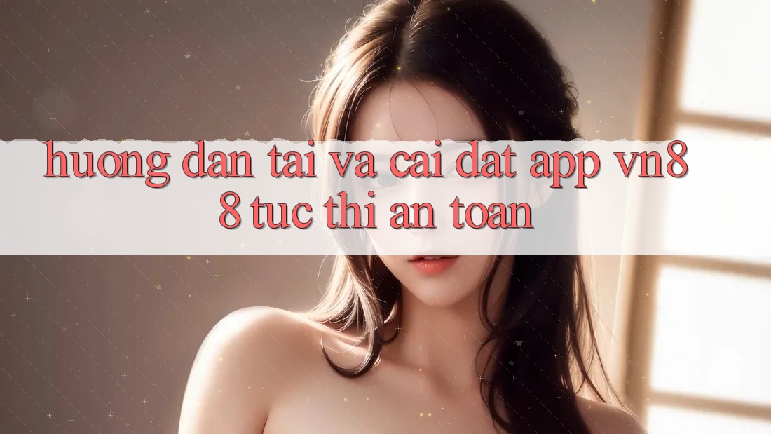 Hướng Dẫn Tải Và Cài Đặt App VN88 Tức thì, An Toàn Hướng Dẫn Tải Và Cài Đặt App VN88 Tức thì, An Toàn