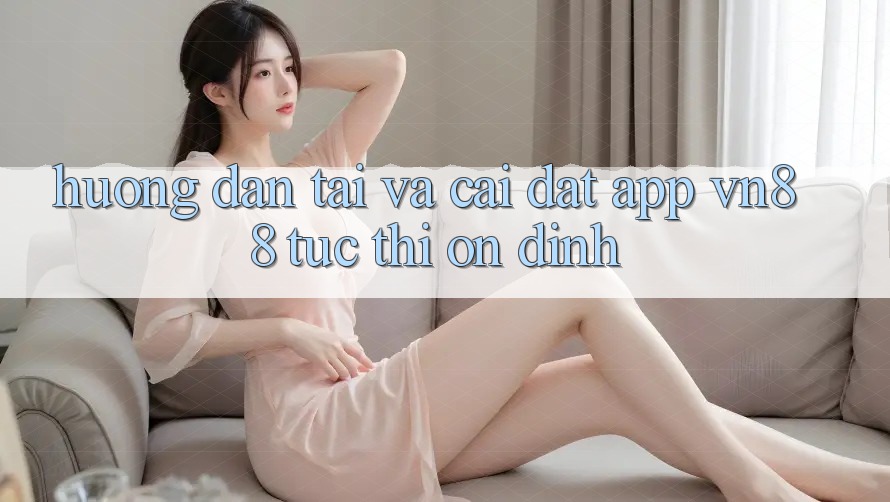 Hướng Dẫn Tải Và Cài Đặt App VN88 Tức thì, Ổn định