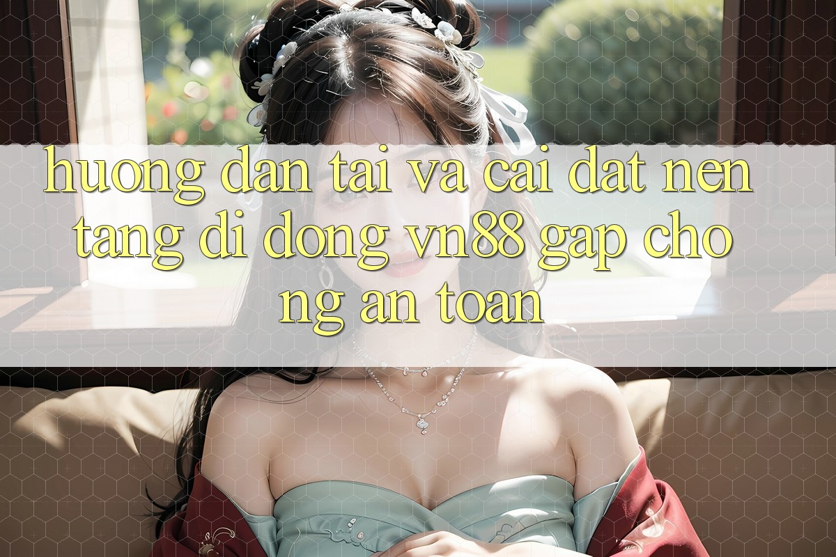 Hướng Dẫn Tải Và Cài Đặt Nền tảng di động VN88 Gấp Chóng, An Toàn