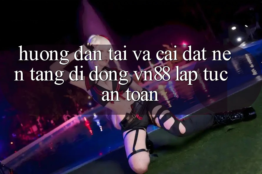 Hướng Dẫn Tải Và Cài Đặt Nền tảng di động VN88 Lập tức, An Toàn