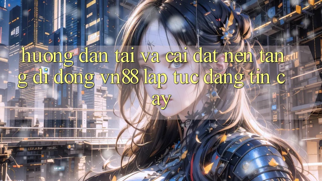 Hướng Dẫn Tải Và Cài Đặt Nền tảng di động VN88 Lập tức, Đáng tin cậy