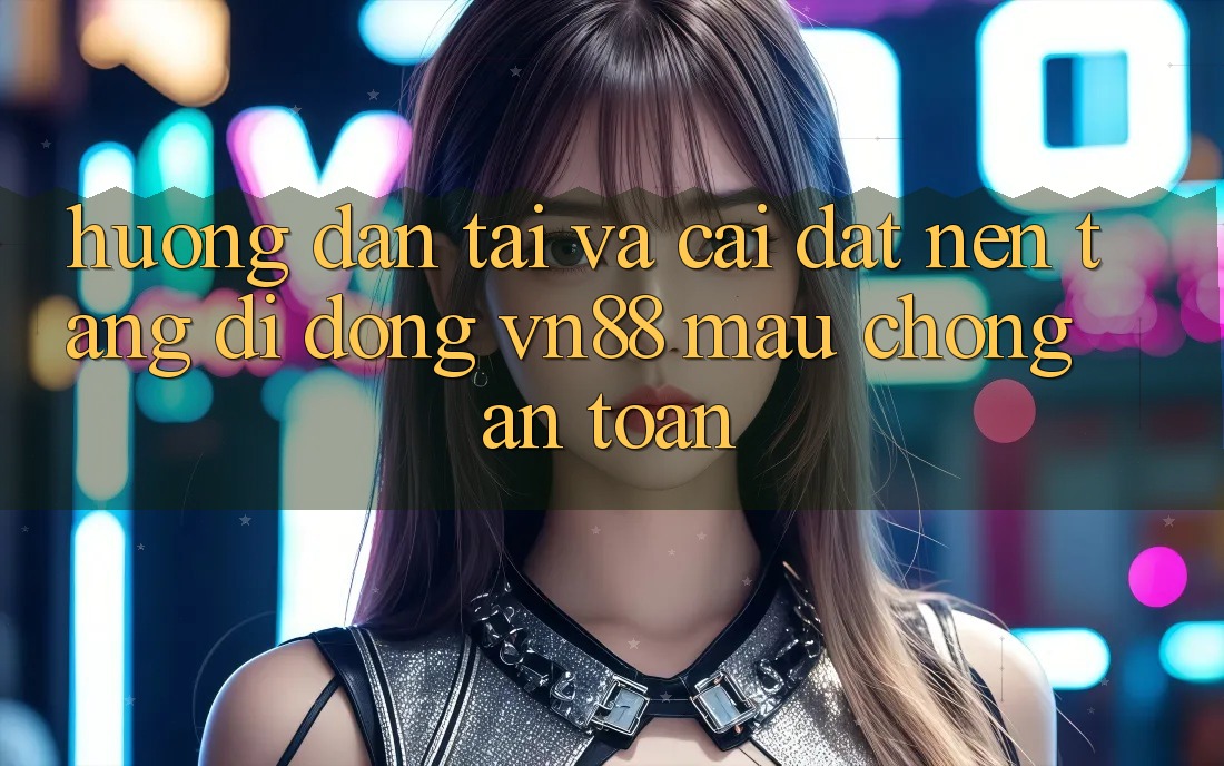 Hướng Dẫn Tải Và Cài Đặt Nền tảng di động VN88 Mau Chóng, An toàn