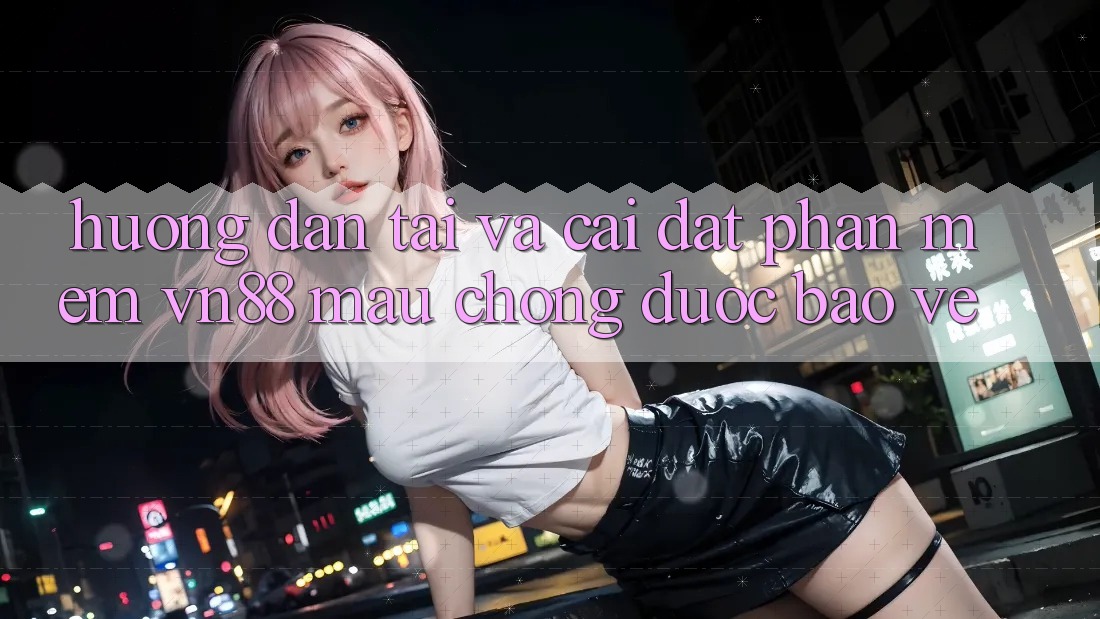 Hướng Dẫn Tải Và Cài Đặt Phần mềm VN88 Mau Chóng, Được bảo vệ