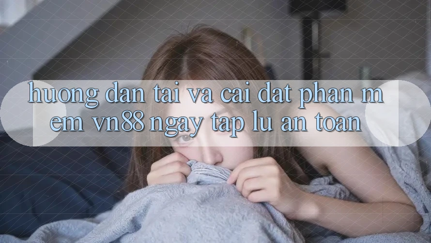 Hướng Dẫn Tải Và Cài Đặt Phần mềm VN88 Ngay tắp lự, An Toàn Hướng Dẫn Tải Và Cài Đặt Phần mềm VN88 Ngay tắp lự, An Toàn