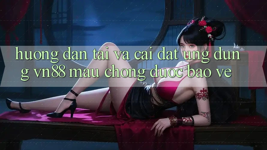 Hướng Dẫn Tải Và Cài Đặt Ứng Dụng VN88 Mau Chóng, Được bảo vệ