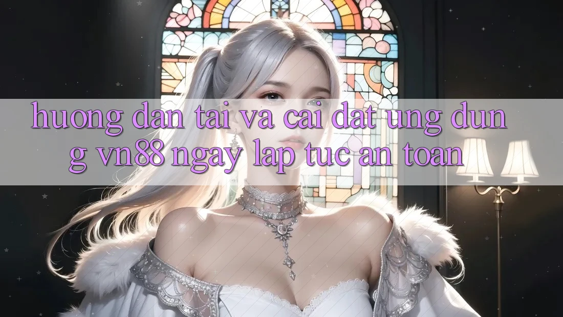 Hướng dẫn Tải Và Cài Đặt Ứng Dụng VN88 Ngay lập tức, An Toàn