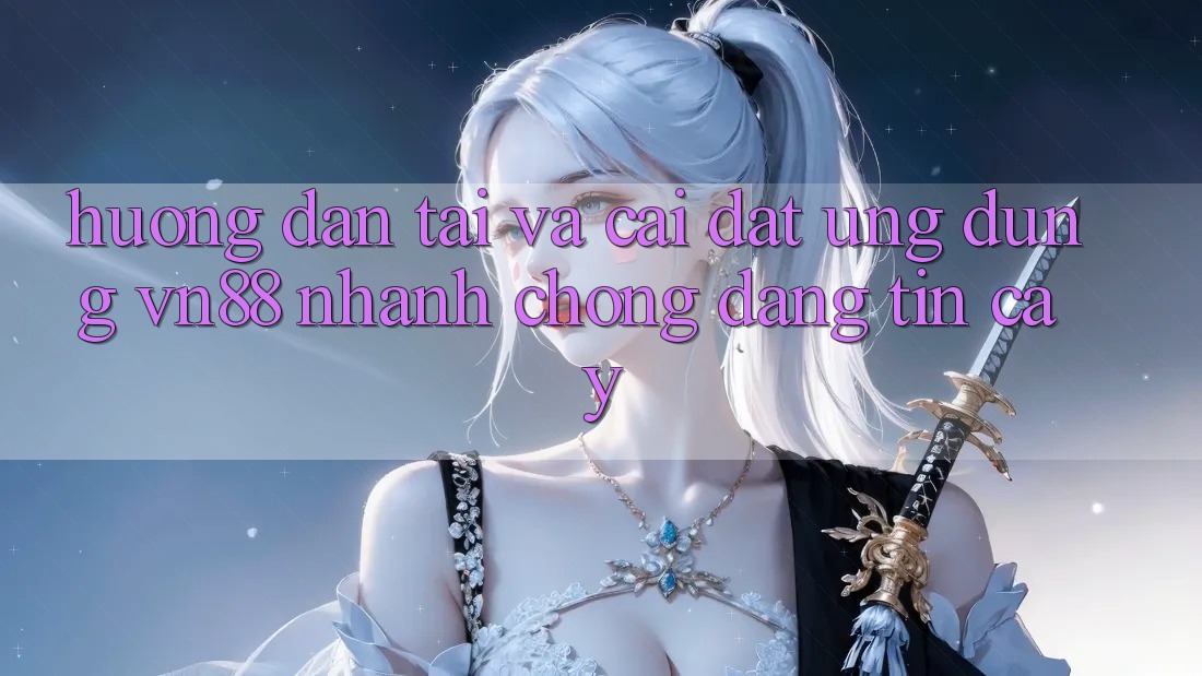 Hướng Dẫn Tải Và Cài Đặt Ứng Dụng VN88 Nhanh Chóng, Đáng tin cậy