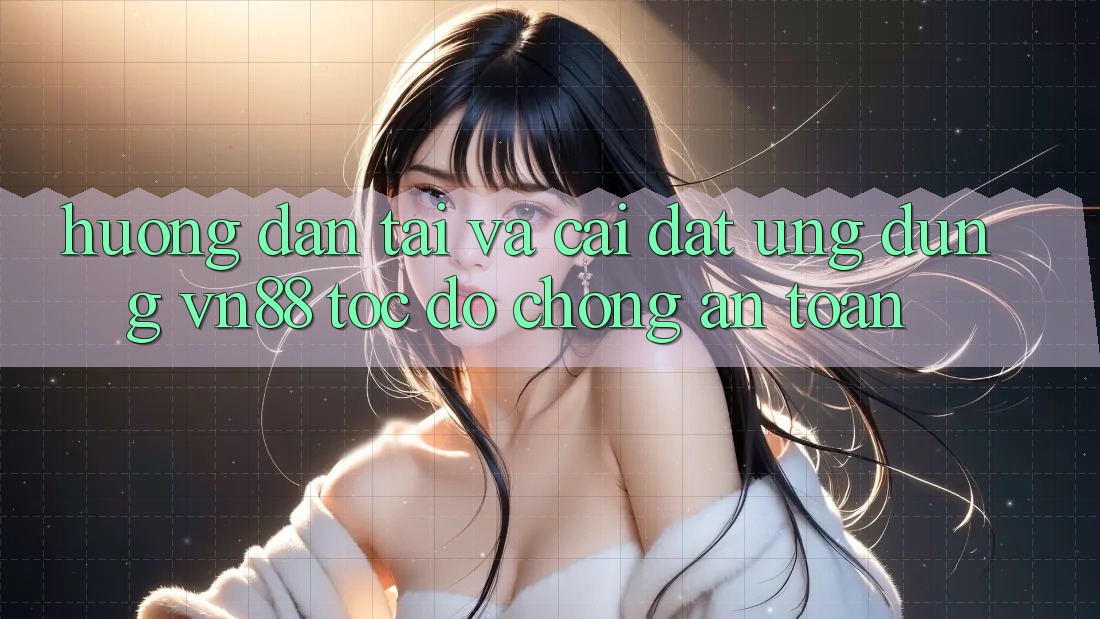 Hướng Dẫn Tải Và Cài Đặt Ứng Dụng VN88 Tốc độ Chóng, An Toàn