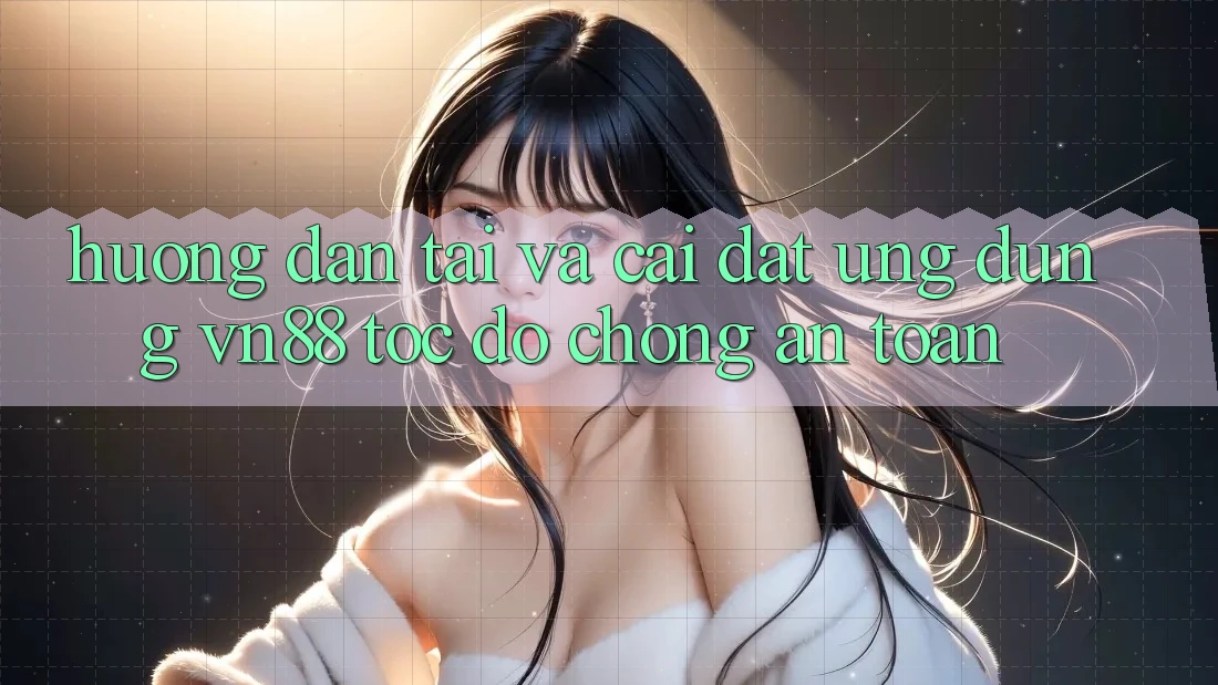 Hướng Dẫn Tải Và Cài Đặt Ứng Dụng VN88 Tốc độ Chóng, An Toàn