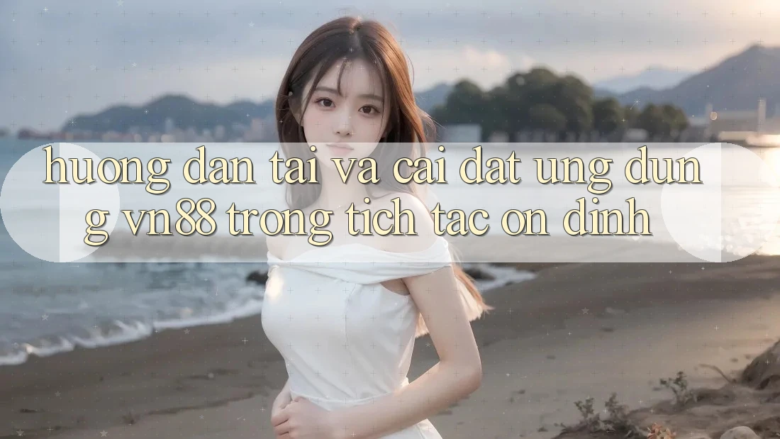 Hướng Dẫn Tải Và Cài Đặt Ứng Dụng VN88 Trong tích tắc, Ổn định