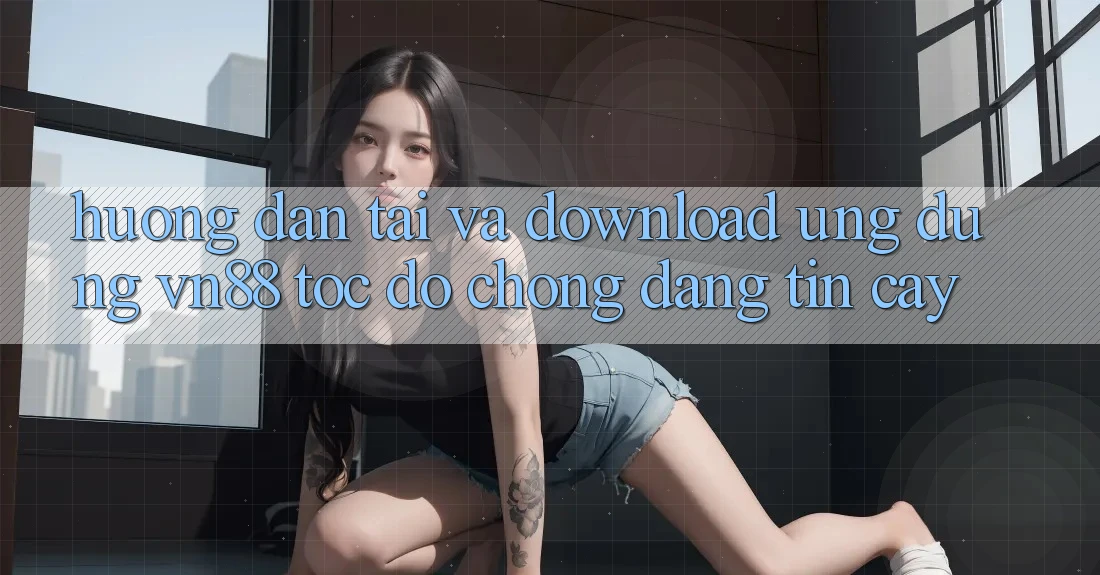 Hướng Dẫn Tải Và Download Ứng Dụng VN88 Tốc độ Chóng, Đáng tin cậy