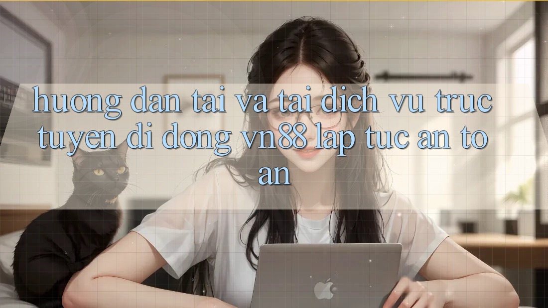 Hướng Dẫn Tải Và Tải Dịch vụ trực tuyến di động VN88 Lập tức, An Toàn