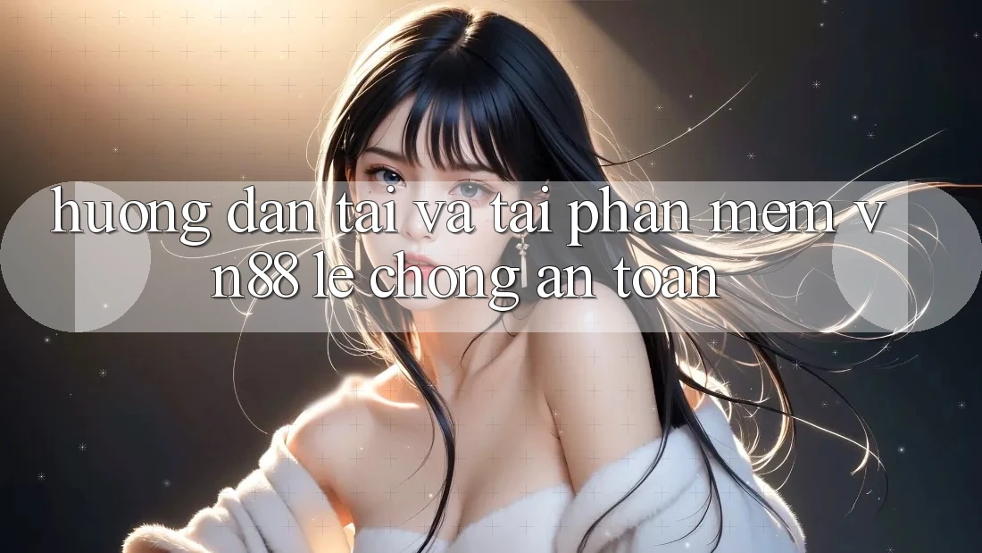 Hướng Dẫn Tải Và Tải Phần mềm VN88 Lẹ Chóng, An Toàn