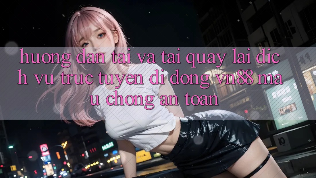 Hướng Dẫn Tải Và Tải quay lại Dịch vụ trực tuyến di động VN88 Mau Chóng, An Toàn Hướng Dẫn Tải Và Tải quay lại Dịch vụ trực tuyến di động VN88 Mau Chóng, An Toàn