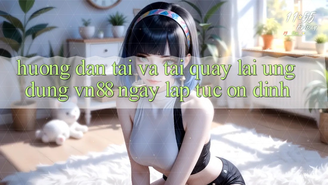 Hướng Dẫn Tải Và Tải quay lại Ứng Dụng VN88 Ngay lập tức, Ổn định Hướng Dẫn Tải Và Tải quay lại Ứng Dụng VN88 Ngay lập tức, Ổn định
