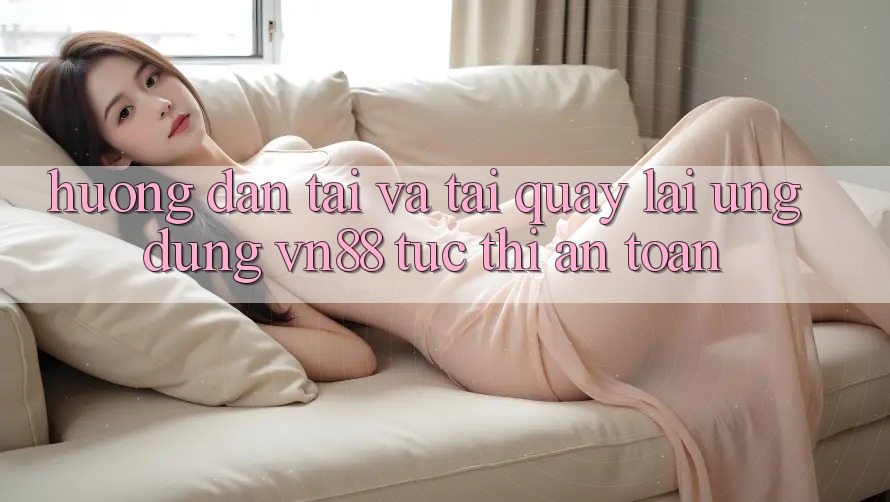 Hướng dẫn Tải Và Tải quay lại Ứng Dụng VN88 Tức thì, An Toàn Hướng dẫn Tải Và Tải quay lại Ứng Dụng VN88 Tức thì, An Toàn