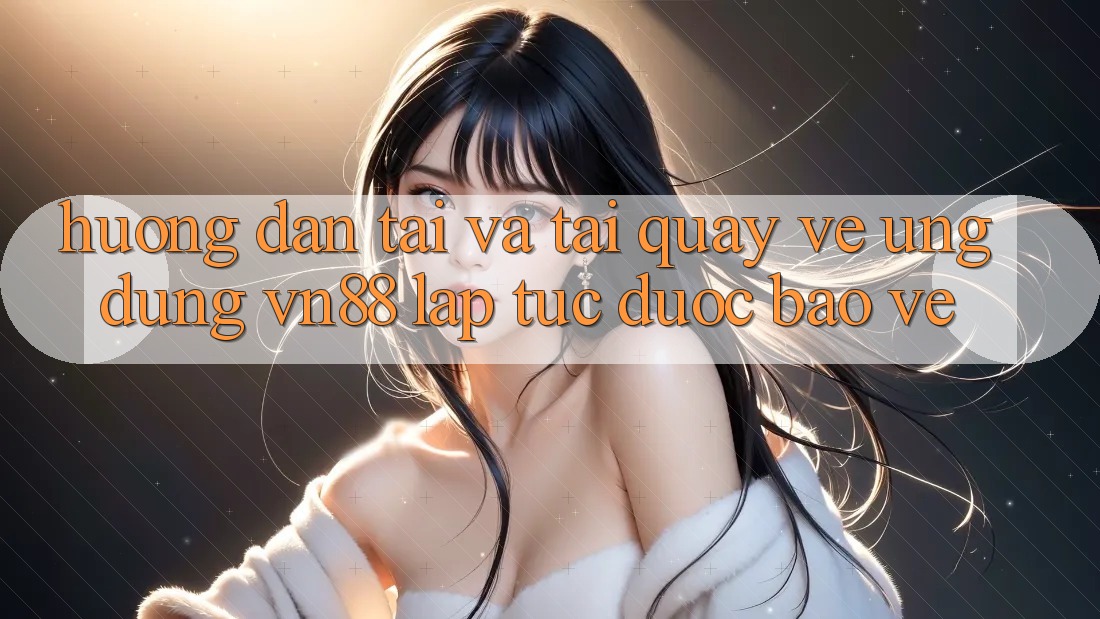 Hướng Dẫn Tải Và Tải quay về Ứng Dụng VN88 Lập tức, Được bảo vệ