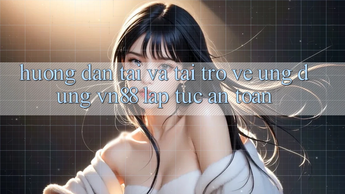 Hướng Dẫn Tải Và Tải trở về Ứng Dụng VN88 Lập tức, An Toàn