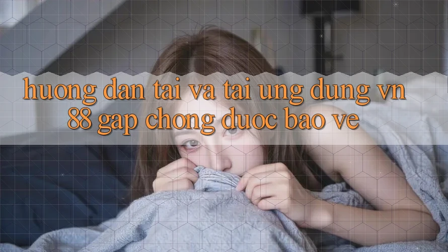 Hướng Dẫn Tải Và Tải Ứng Dụng VN88 Gấp Chóng, Được bảo vệ