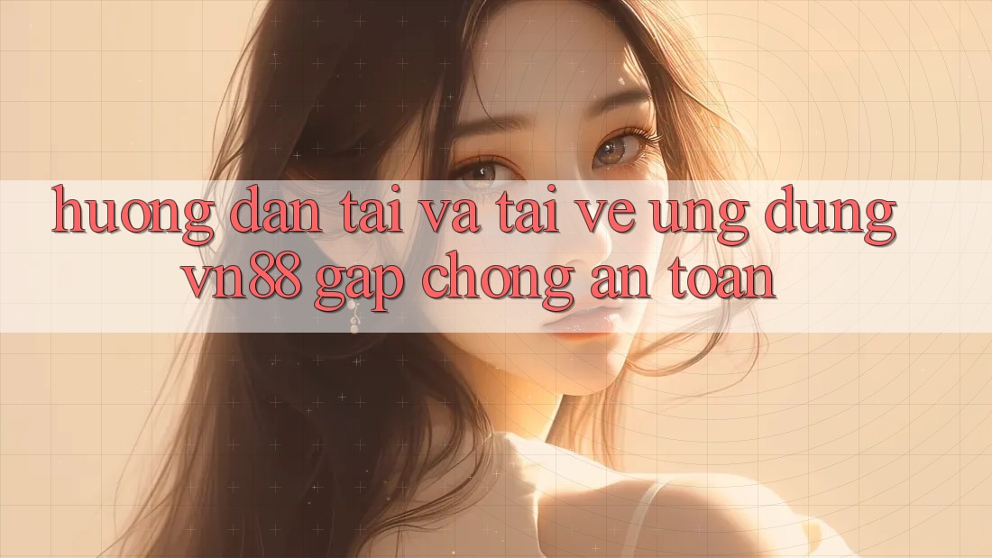 Hướng Dẫn Tải Và Tải về Ứng Dụng VN88 Gấp Chóng, An Toàn