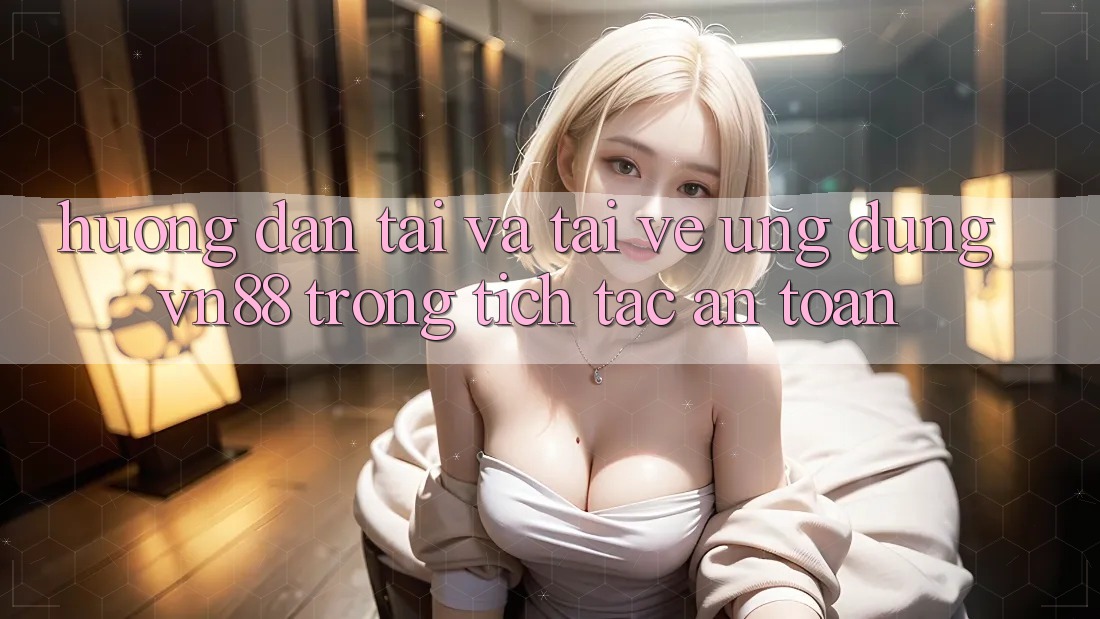 Hướng Dẫn Tải Và Tải về Ứng Dụng VN88 Trong tích tắc, An Toàn