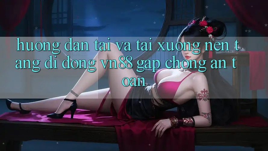 Hướng Dẫn Tải Và Tải xuống Nền tảng di động VN88 Gấp Chóng, An Toàn
