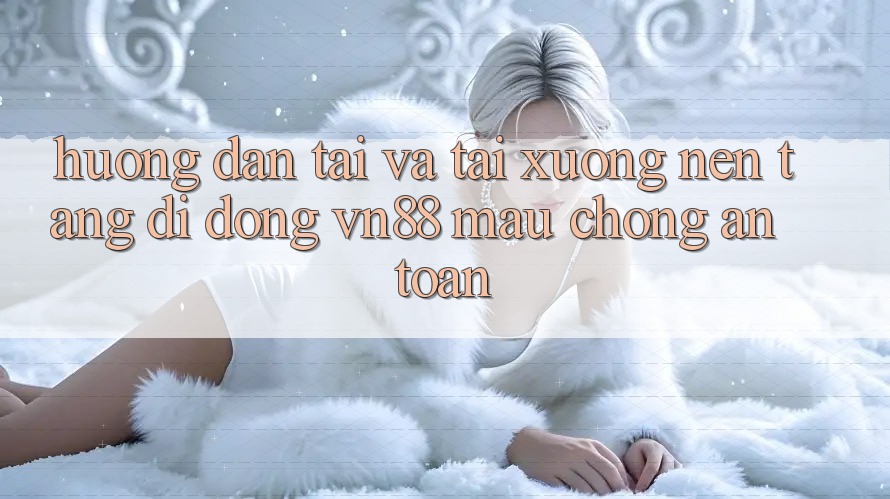 Hướng Dẫn Tải Và Tải xuống Nền tảng di động VN88 Mau Chóng, An Toàn Hướng Dẫn Tải Và Tải xuống Nền tảng di động VN88 Mau Chóng, An Toàn