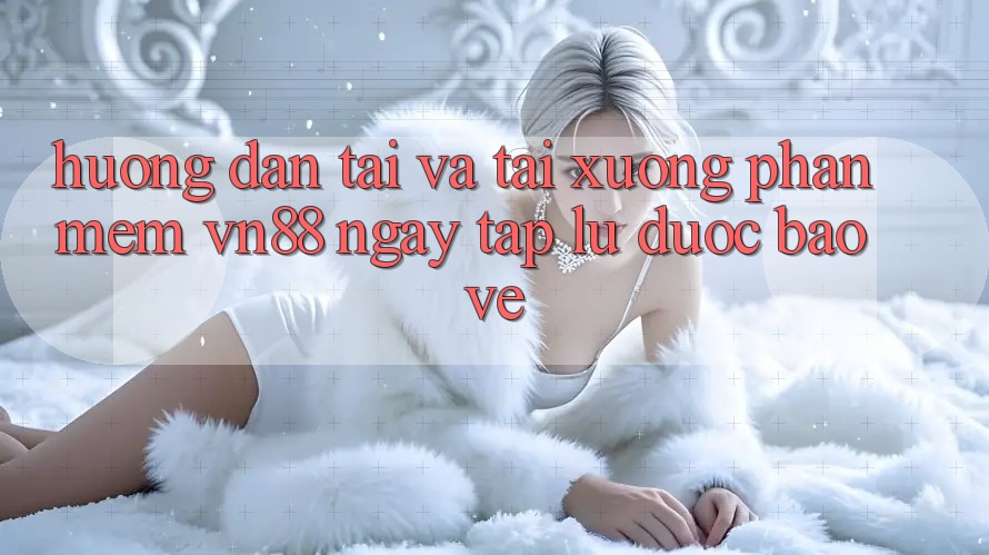Hướng Dẫn Tải Và Tải xuống Phần mềm VN88 Ngay tắp lự, Được bảo vệ