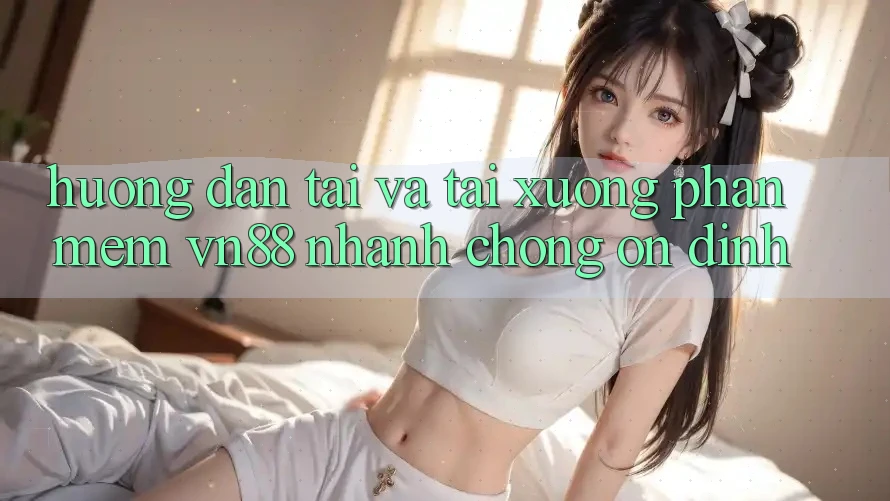 Hướng Dẫn Tải Và Tải xuống Phần mềm VN88 Nhanh Chóng, Ổn định