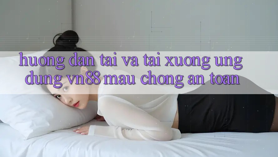 Hướng Dẫn Tải Và Tải xuống Ứng Dụng VN88 Mau chóng, An Toàn Hướng Dẫn Tải Và Tải xuống Ứng Dụng VN88 Mau chóng, An Toàn