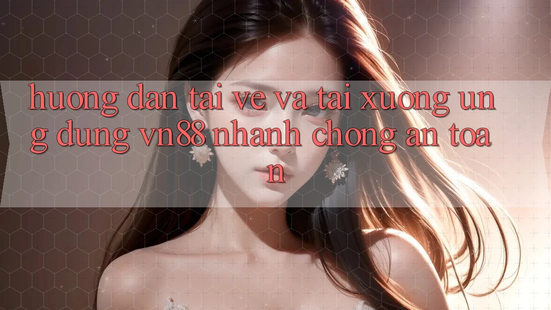 Hướng Dẫn Tải về Và Tải xuống Ứng Dụng VN88 Nhanh Chóng, An Toàn