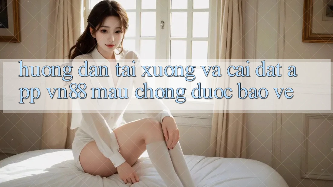 Hướng Dẫn Tải xuống Và Cài Đặt App VN88 Mau Chóng, Được bảo vệ