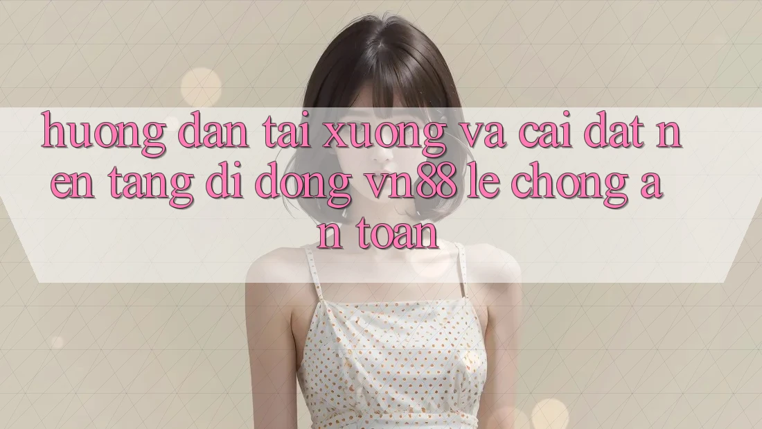 Hướng Dẫn Tải xuống Và Cài Đặt Nền tảng di động VN88 Lẹ Chóng, An Toàn Hướng Dẫn Tải xuống Và Cài Đặt Nền tảng di động VN88 Lẹ Chóng, An Toàn