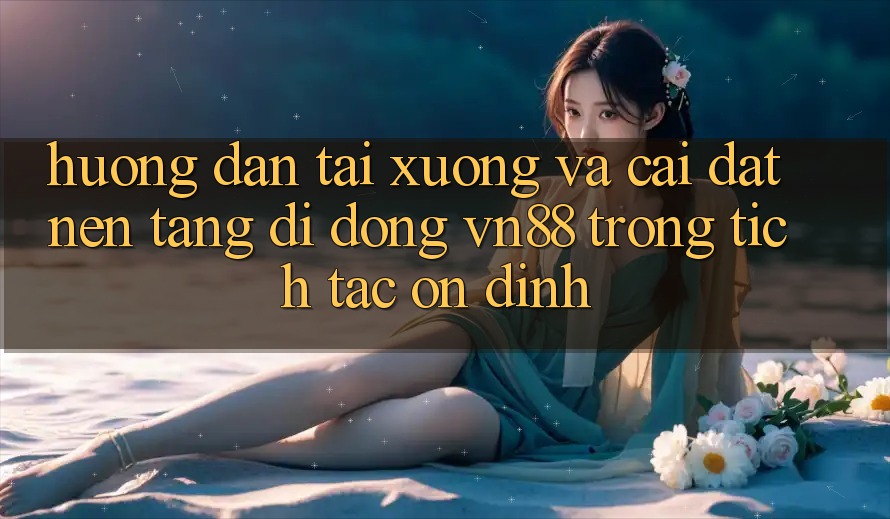 Hướng Dẫn Tải xuống Và Cài Đặt Nền tảng di động VN88 Trong tích tắc, Ổn định