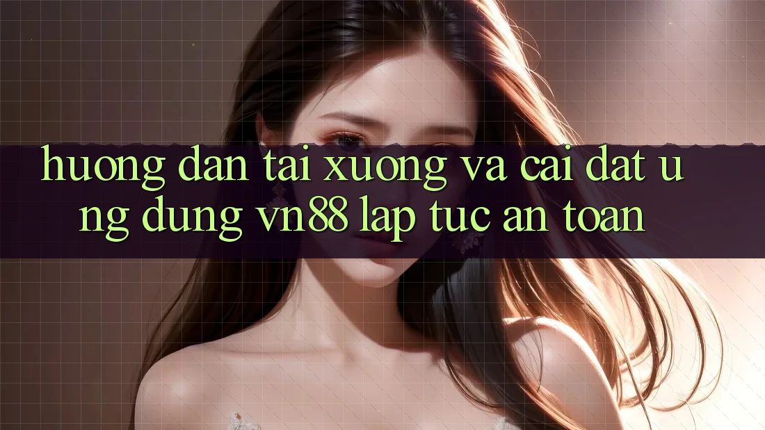 Hướng Dẫn Tải xuống Và Cài Đặt Ứng Dụng VN88 Lập tức, An toàn Hướng Dẫn Tải xuống Và Cài Đặt Ứng Dụng VN88 Lập tức, An toàn