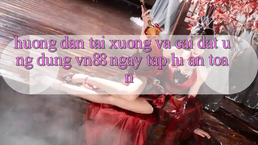 Hướng Dẫn Tải xuống Và Cài Đặt Ứng Dụng VN88 Ngay tắp lự, An Toàn Hướng Dẫn Tải xuống Và Cài Đặt Ứng Dụng VN88 Ngay tắp lự, An Toàn