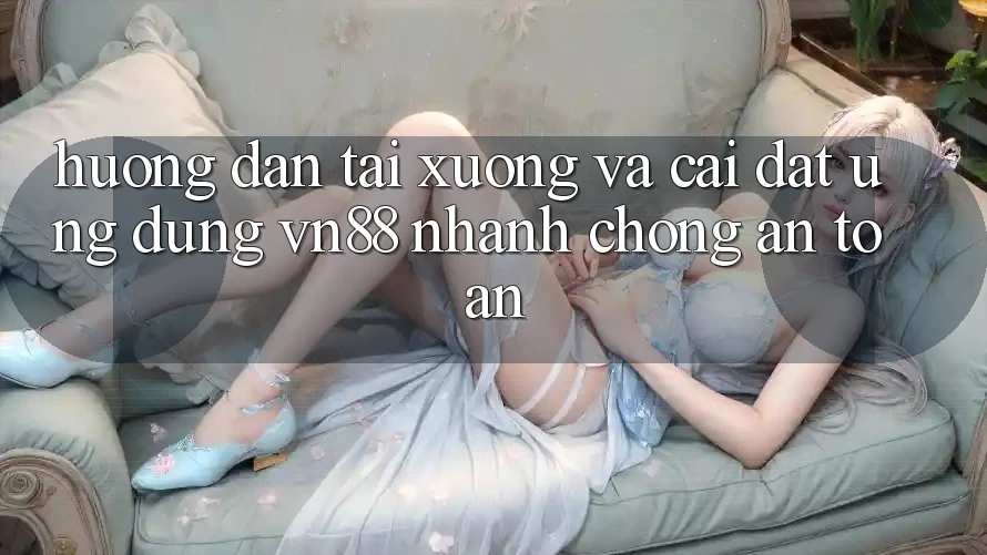 Hướng Dẫn Tải xuống Và Cài Đặt Ứng Dụng VN88 Nhanh Chóng, An Toàn Hướng Dẫn Tải xuống Và Cài Đặt Ứng Dụng VN88 Nhanh Chóng, An Toàn