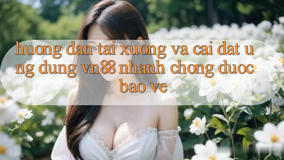 Hướng Dẫn Tải xuống Và Cài Đặt Ứng Dụng VN88 Nhanh Chóng, Được bảo vệ