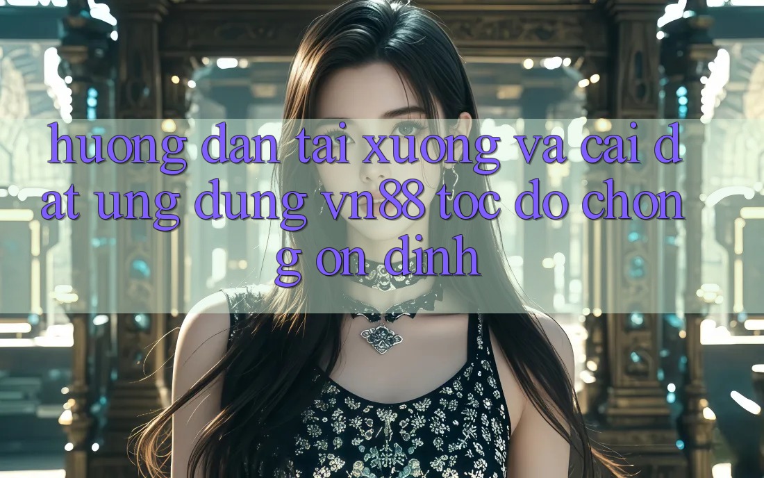 Hướng Dẫn Tải xuống Và Cài Đặt Ứng Dụng VN88 Tốc độ Chóng, Ổn định Hướng Dẫn Tải xuống Và Cài Đặt Ứng Dụng VN88 Tốc độ Chóng, Ổn định