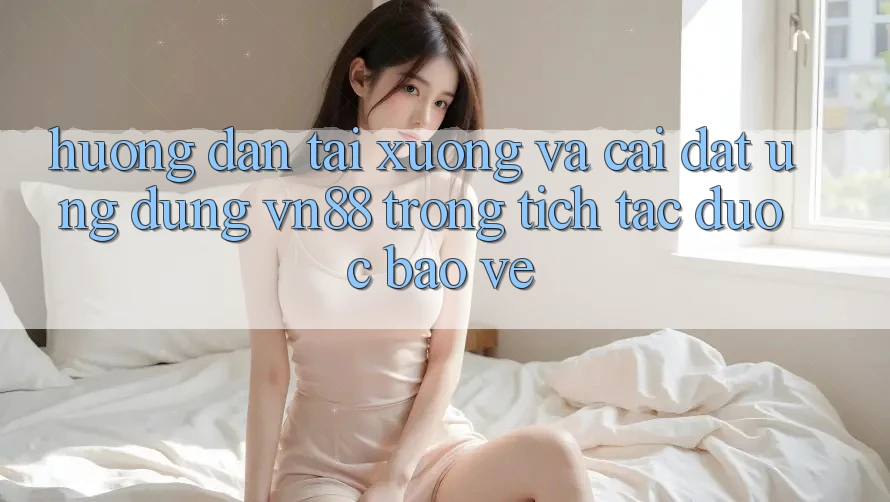 Hướng Dẫn Tải xuống Và Cài Đặt Ứng Dụng VN88 Trong tích tắc, Được bảo vệ Hướng Dẫn Tải xuống Và Cài Đặt Ứng Dụng VN88 Trong tích tắc, Được bảo vệ