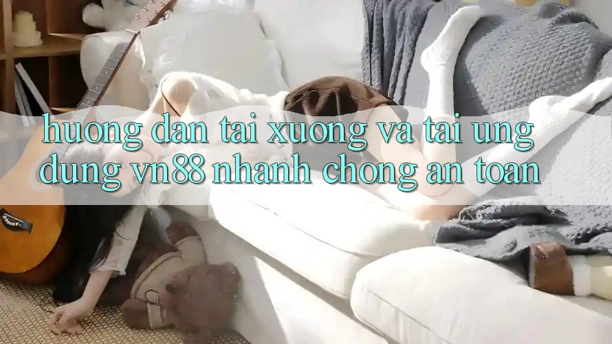 Hướng Dẫn Tải xuống Và Tải Ứng Dụng VN88 Nhanh Chóng, An Toàn