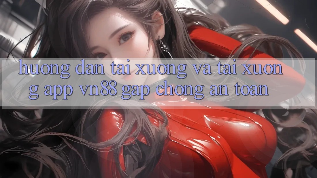 Hướng Dẫn Tải xuống Và Tải xuống App VN88 Gấp Chóng, An Toàn Hướng Dẫn Tải xuống Và Tải xuống App VN88 Gấp Chóng, An Toàn