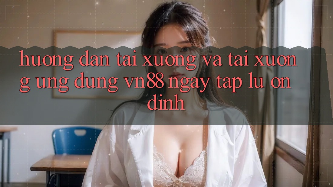 Hướng Dẫn Tải xuống Và Tải xuống Ứng Dụng VN88 Ngay tắp lự, Ổn định