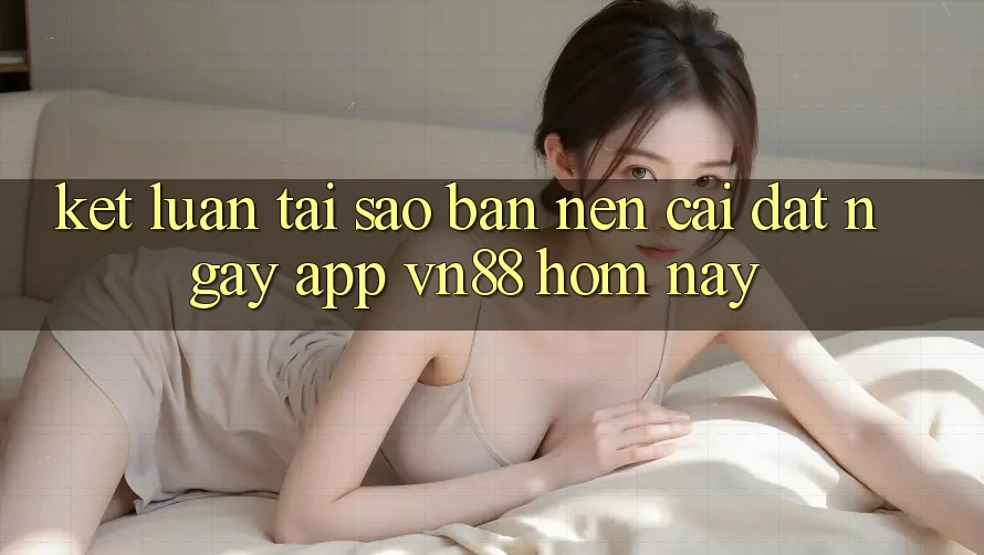 Kết Luận: Tại Sao Bạn Nên Cài đặt Ngay App VN88 Hôm Nay?